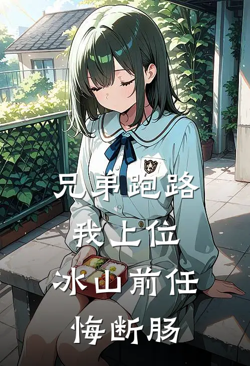 兄弟跑路我上位，冰山前任悔断肠