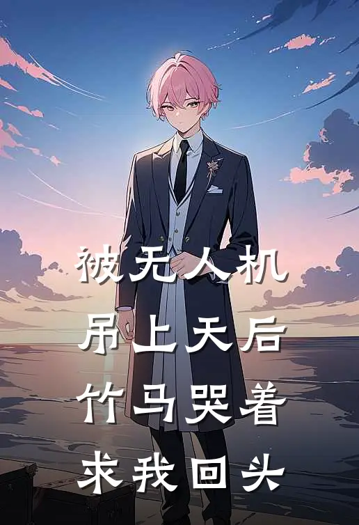 被无人机吊上天后，竹马哭着求我回头