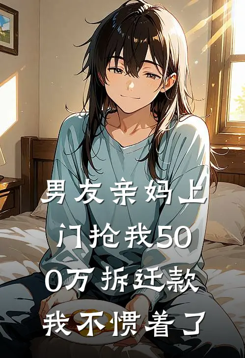 男友亲妈上门抢我500万拆迁款，我不惯着了