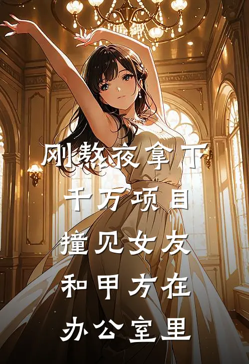 刚熬夜拿下千万项目，撞见女友和甲方在办公室里