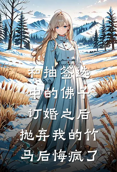 和抽签选中的佛子订婚之后，抛弃我的竹马后悔疯了