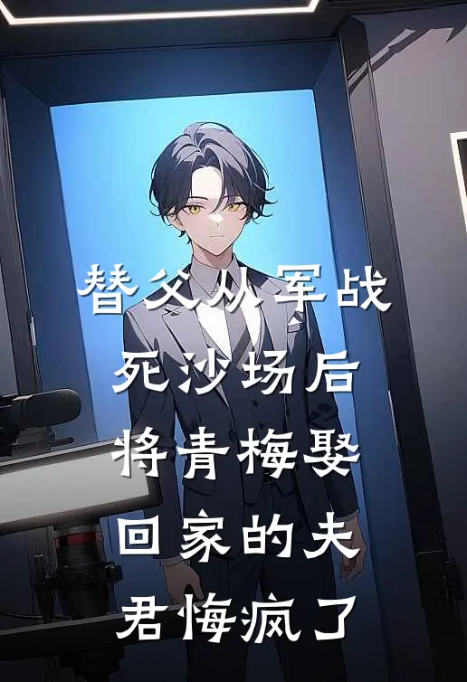 替父从军战死沙场后，将青梅娶回家的夫君悔疯了