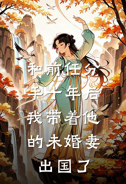 和前任分手十年后，我带着他的未婚妻出国了