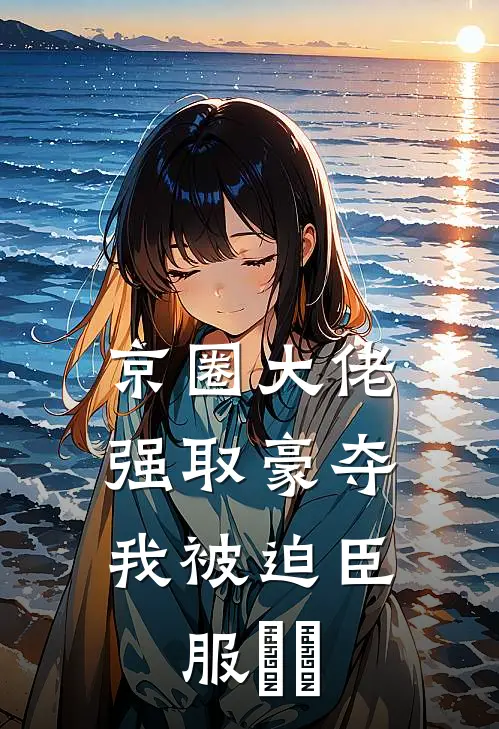 京圈大佬强取豪夺，我被迫臣服​​