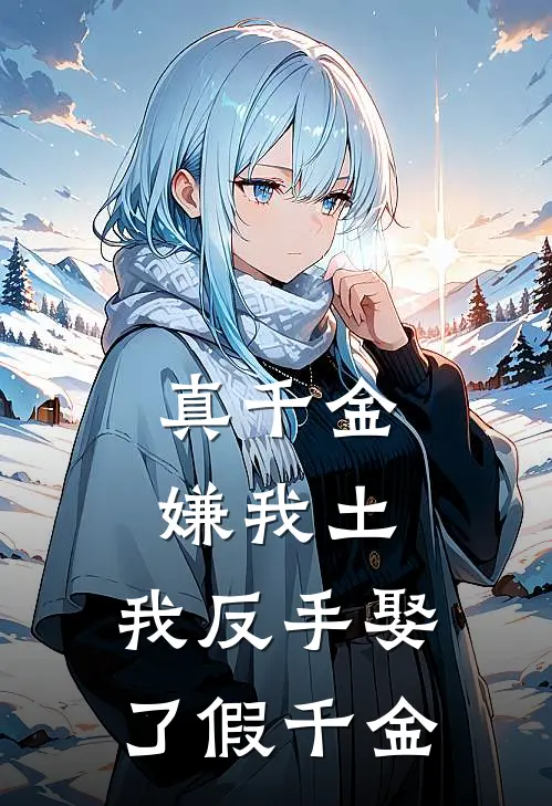 真千金嫌我土，我反手娶了假千金