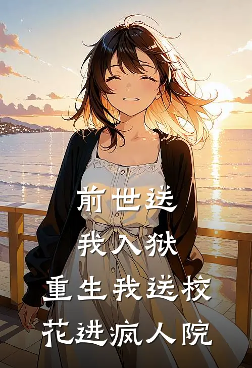前世送我入狱，重生我送校花进疯人院