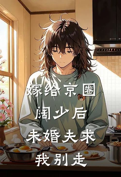 嫁给京圈阔少后，未婚夫求我别走