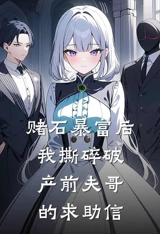 赌石暴富后，我撕碎破产前夫哥的求助信