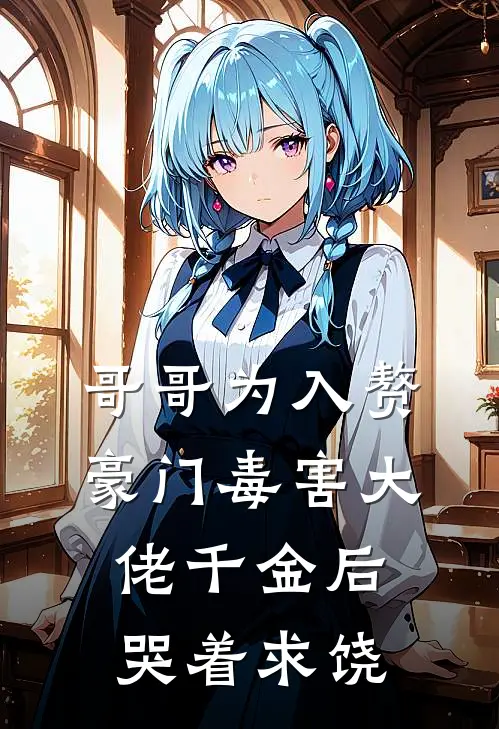 哥哥为入赘豪门毒害大佬千金后哭着求饶