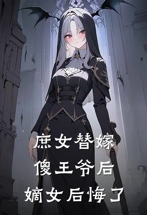 庶女替嫁傻王爷后，嫡女后悔了