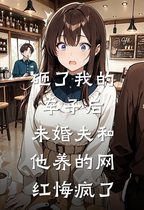 砸了我的车子后，未婚夫和他养的网红悔疯了