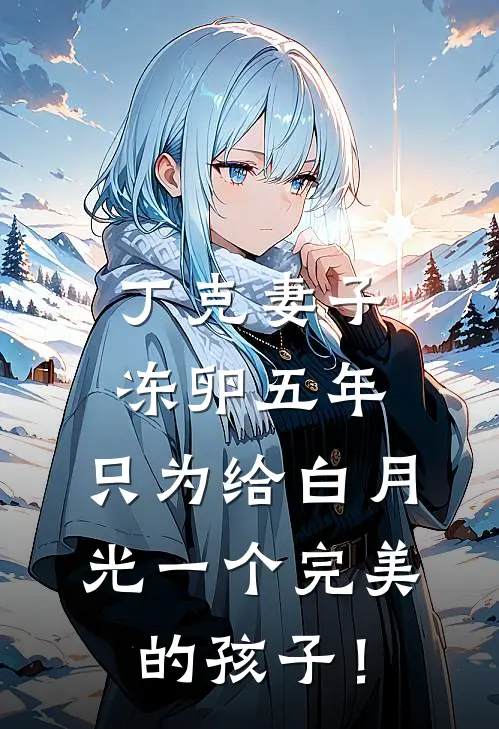 丁克妻子冻卵五年，只为给白月光一个完美的孩子！