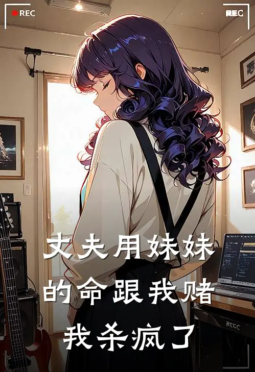 丈夫用妹妹的命跟我赌，我杀疯了