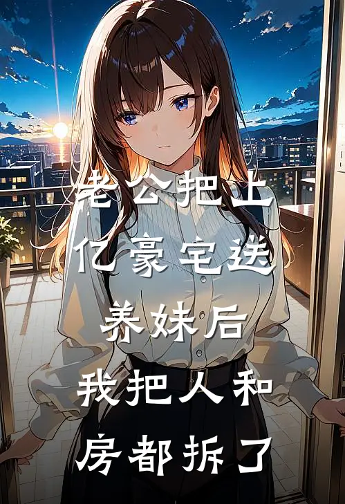 老公把上亿豪宅送养妹后，我把人和房都拆了