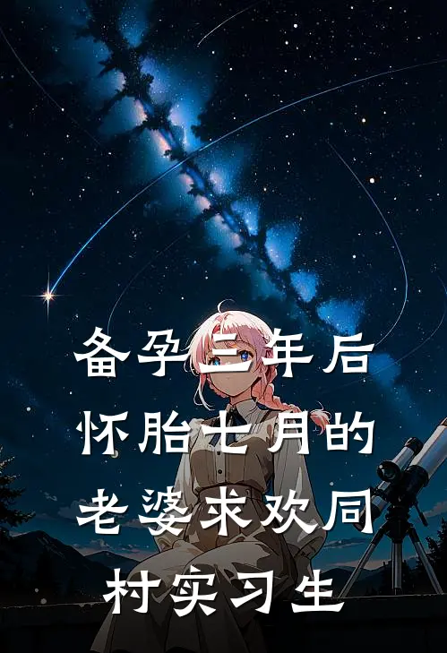 备孕三年后，怀胎七月的老婆求欢同村实习生