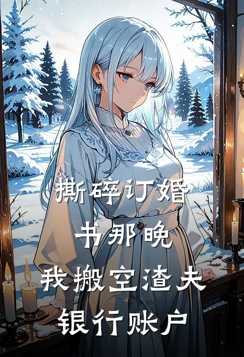 撕碎订婚书那晚，我搬空渣夫银行账户