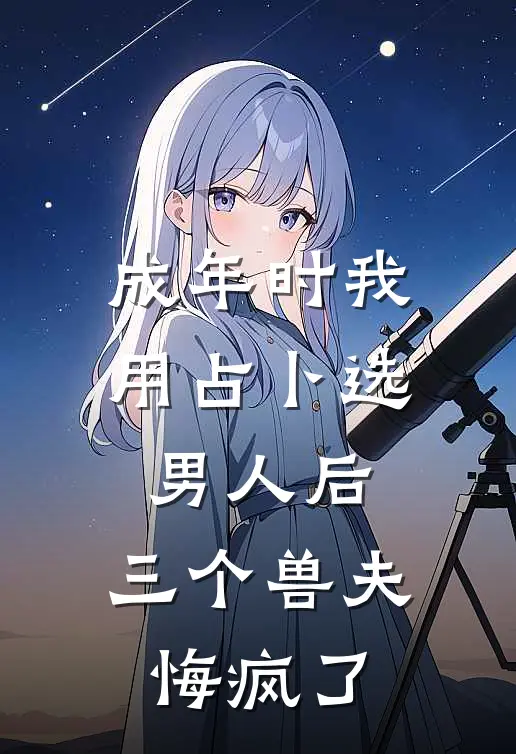 成年时我用占卜选男人后，三个兽夫悔疯了。