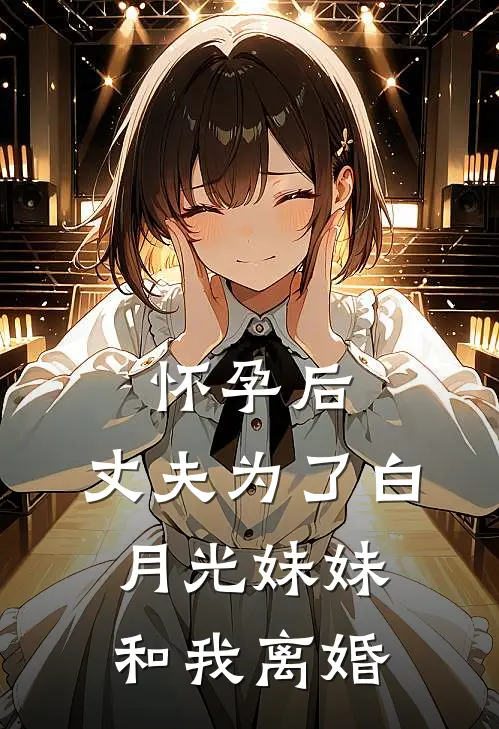 怀孕后，丈夫为了白月光妹妹和我离婚