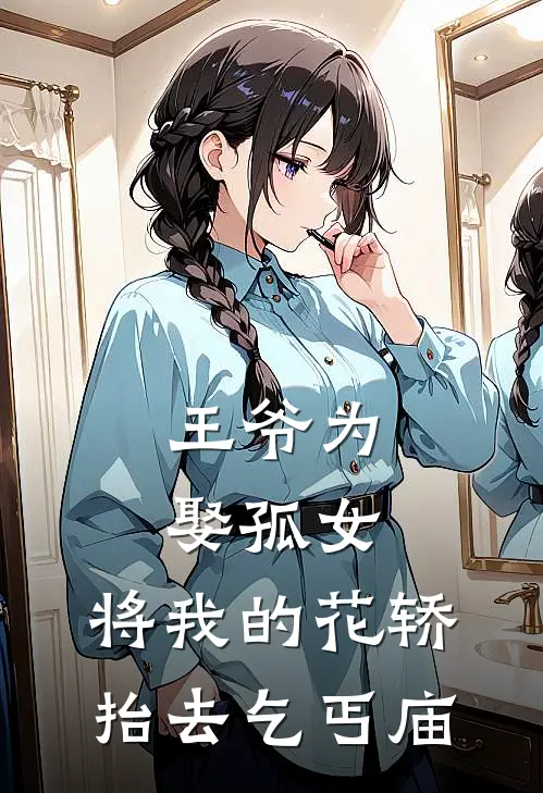 王爷为娶孤女，将我的花轿抬去乞丐庙