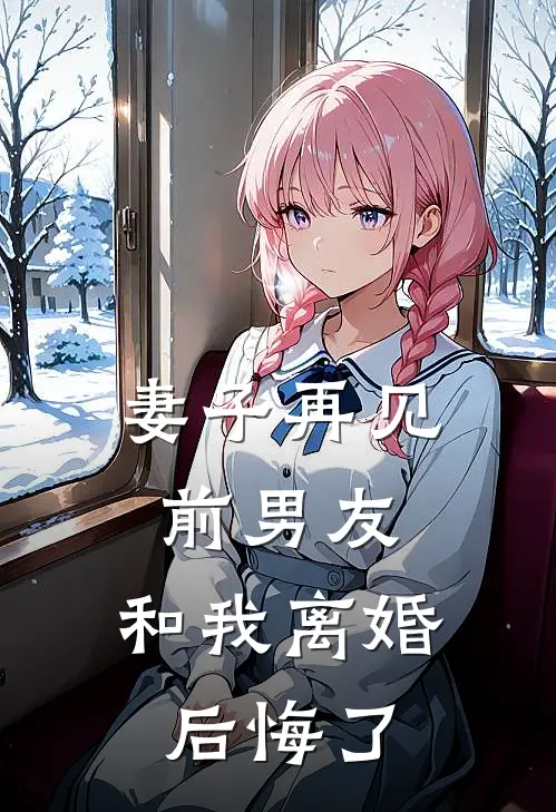 妻子再见前男友，和我离婚后悔了