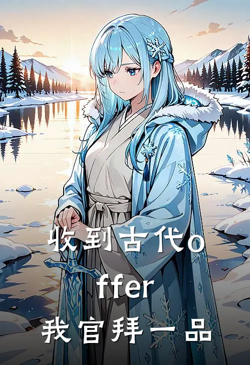 收到古代offer，我官拜一品李颂临叶文洁最新小说推荐_完本小说免费阅读收到古代offer，我官拜一品(李颂临叶文洁)