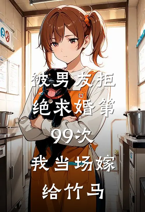 被男友拒绝求婚第99次，我当场嫁给竹马