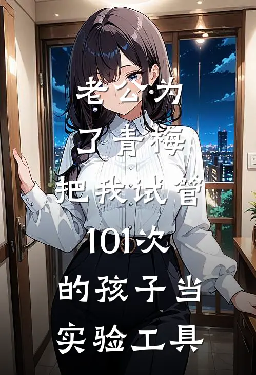 老公为了青梅，把我试管101次的孩子当实验工具