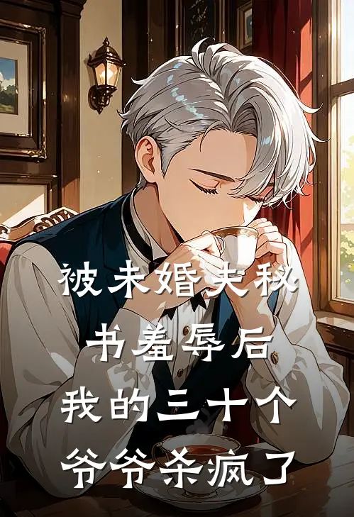 被未婚夫秘书羞辱后，我的三十个爷爷杀疯了