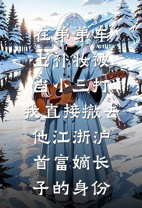 在弟弟车上补妆被当小三打，我直接撤去他江浙沪首富嫡长子的身份(沈南泽林然然)全本免费在线阅读_沈南泽林然然全文阅读