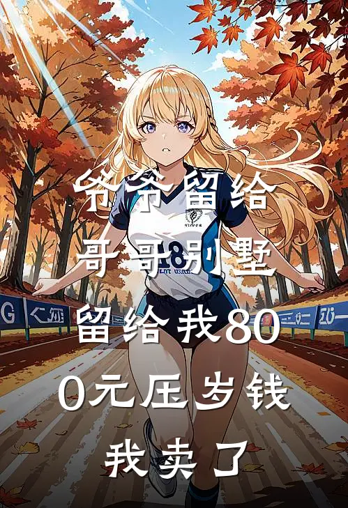 爷爷留给哥哥别墅，留给我800元压岁钱，我卖了(孙丽赵安邦)最新小说推荐_最新热门小说爷爷留给哥哥别墅，留给我800元压岁钱，我卖了孙丽赵安邦