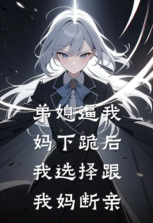 弟媳逼我妈下跪后，我选择跟我妈断亲张婷雅雅最新小说推荐_完本小说免费阅读弟媳逼我妈下跪后，我选择跟我妈断亲(张婷雅雅)