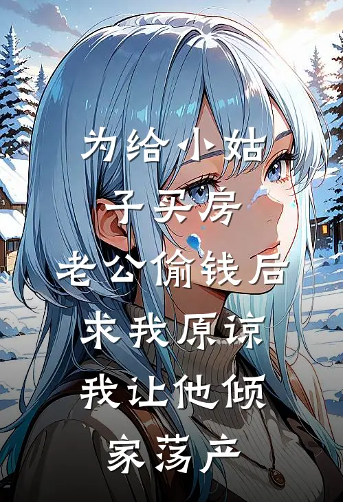 为给小姑子买房，老公偷钱后求我原谅，我让他倾家荡产顾扬顾思思热门小说推荐_完本小说大全为给小姑子买房，老公偷钱后求我原谅，我让他倾家荡产(顾扬顾思思)