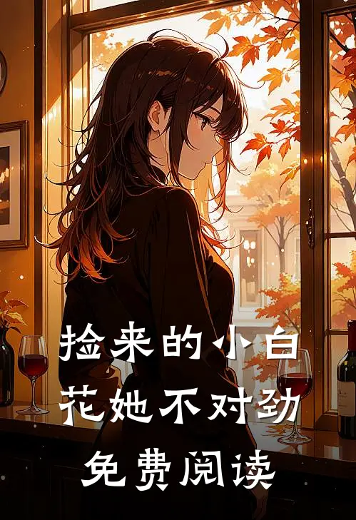 捡来的小白花她不对劲免费阅读