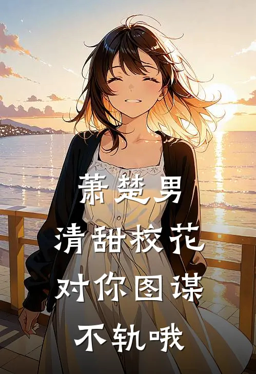 萧楚男，清甜校花对你图谋不轨哦