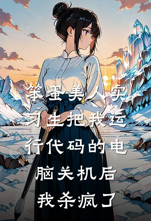 笨蛋美人实习生把我运行代码的电脑关机后，我杀疯了小雪夏宛若最热门小说_免费小说全集笨蛋美人实习生把我运行代码的电脑关机后，我杀疯了(小雪夏宛若)