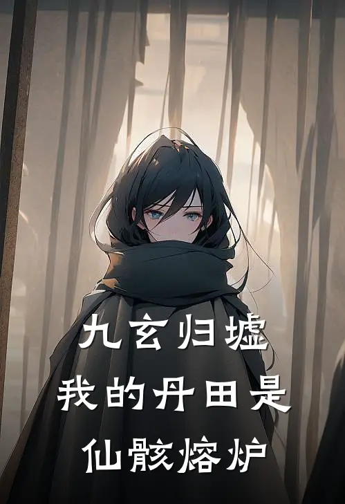 九玄归墟：我的丹田是仙骸熔炉(陈风林轩)完结版小说_最新全本小说九玄归墟：我的丹田是仙骸熔炉陈风林轩