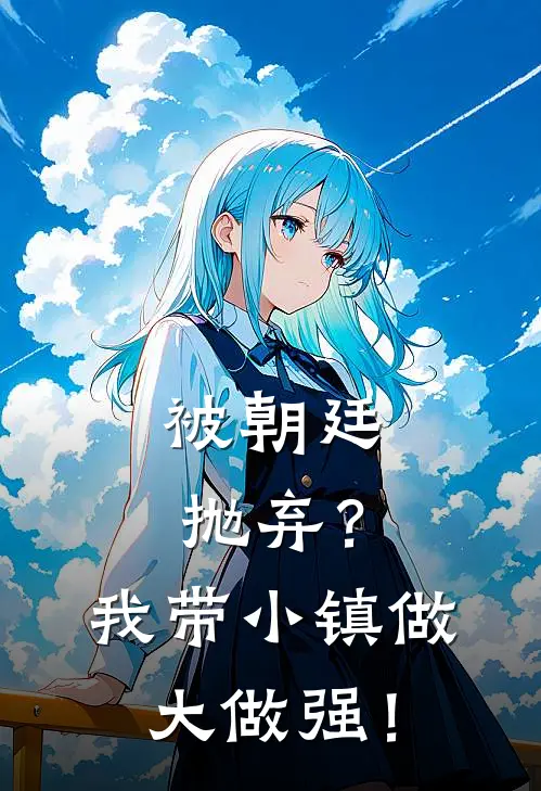 被朝廷抛弃？我带小镇做大做强！(李青流李青)全文免费在线阅读_被朝廷抛弃？我带小镇做大做强！热门小说