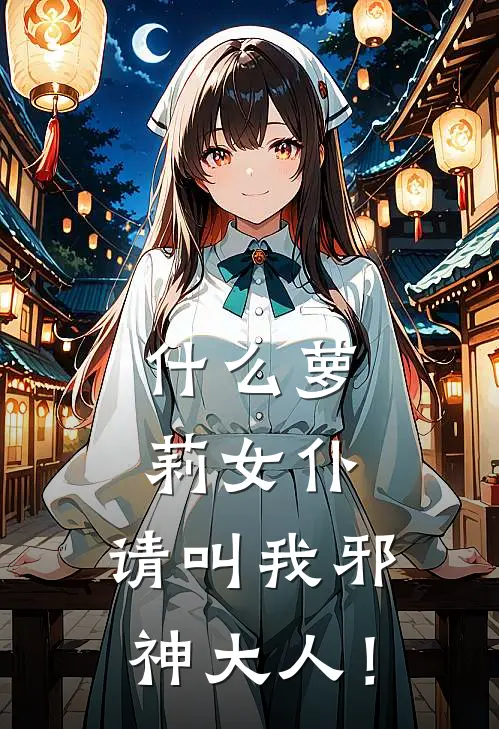 什么萝莉女仆，请叫我邪神大人！苏冉季博达免费小说免费阅读_推荐完结小说什么萝莉女仆，请叫我邪神大人！(苏冉季博达)