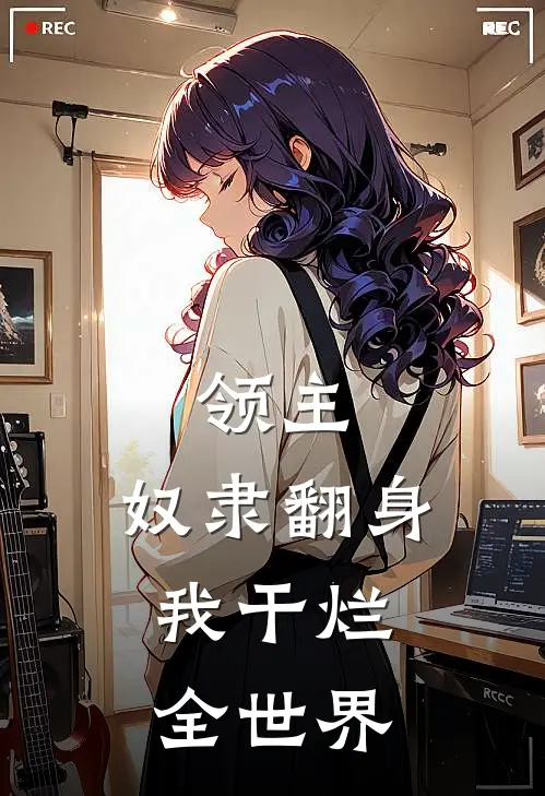 领主：奴隶翻身，我干烂全世界(卢科红枫)在哪看免费小说_已完结小说推荐领主：奴隶翻身，我干烂全世界卢科红枫