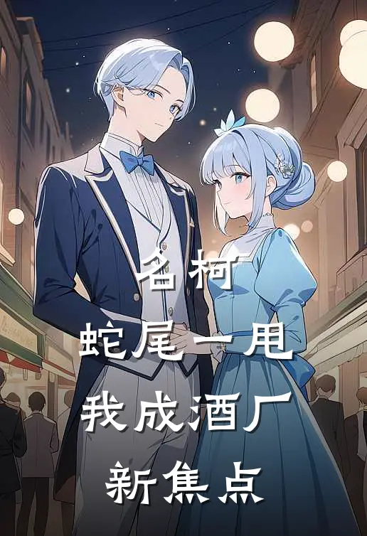 名柯：蛇尾一甩，我成酒厂新焦点波尔多伏特加完结小说免费阅读_完本热门小说名柯：蛇尾一甩，我成酒厂新焦点波尔多伏特加