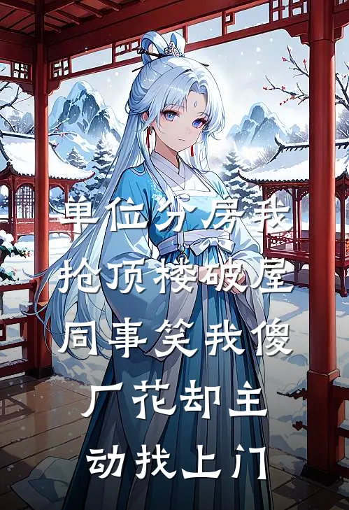 单位分房我抢顶楼破屋，同事笑我傻，厂花却主动找上门许静刘姐全本免费小说_热门网络小说推荐单位分房我抢顶楼破屋，同事笑我傻，厂花却主动找上门许静刘姐