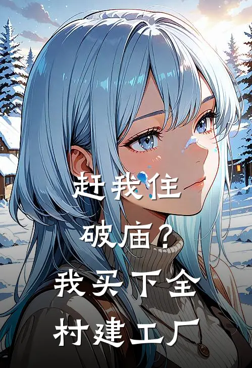 赶我住破庙？我买下全村建工厂(孙招娣林强)完本小说推荐_最新章节列表赶我住破庙？我买下全村建工厂(孙招娣林强)