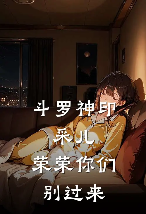 斗罗神印，采儿，荣荣你们别过来