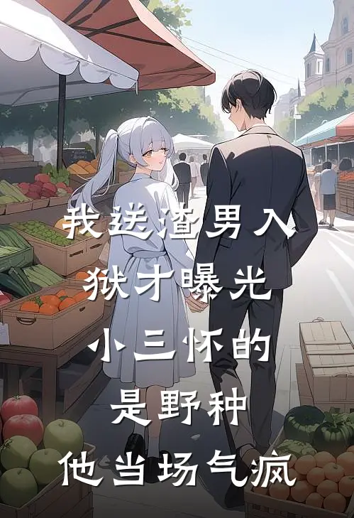 我送渣男入狱才曝光：小三怀的是野种，他当场气疯