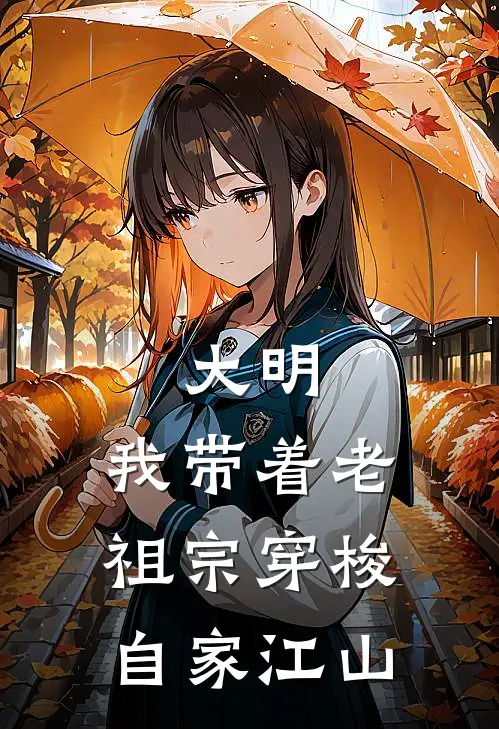 大明：我带着老祖宗穿梭自家江山林长兴朱元璋热门小说排行_免费小说大明：我带着老祖宗穿梭自家江山林长兴朱元璋