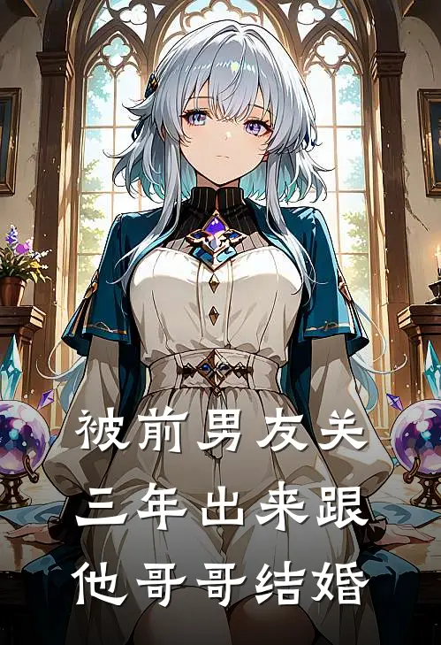 《被前男友关三年出来跟他哥哥结婚》游昕季琮全文免费在线阅读_《被前男友关三年出来跟他哥哥结婚》全集阅读