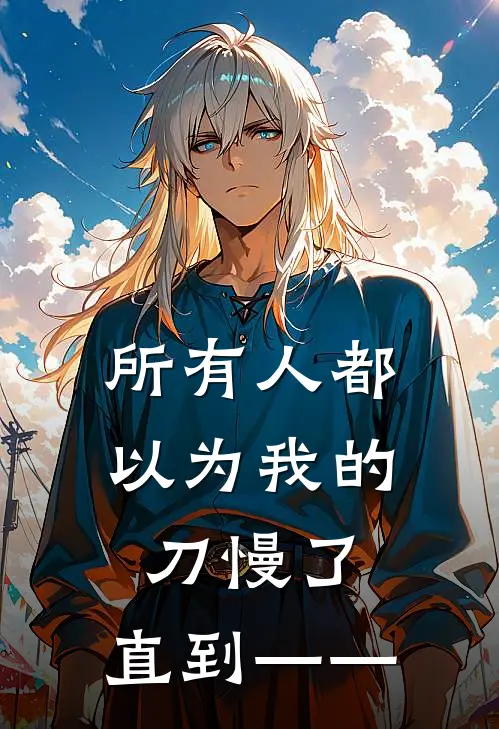 《所有人都以为我的刀慢了，直到——》顾独行白良已完结小说_所有人都以为我的刀慢了，直到——(顾独行白良)经典小说