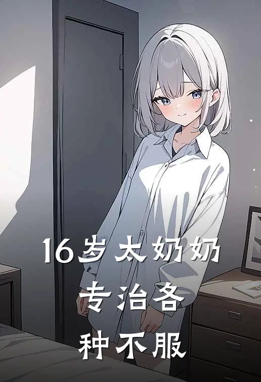 16岁太奶奶，专治各种不服顾长风顾天南完结版免费小说_完本小说大全16岁太奶奶，专治各种不服顾长风顾天南