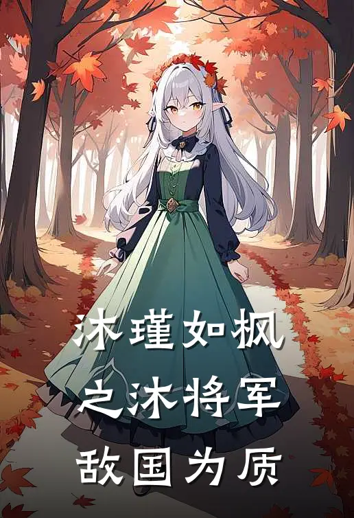 沐瑾如枫之沐将军敌国为质(沐瑾枫慕月)完整版小说全文免费阅读_免费阅读无弹窗沐瑾如枫之沐将军敌国为质沐瑾枫慕月