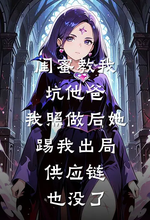 闺蜜教我坑他爸，我照做后她踢我出局，供应链也没了苏然宋宁完整免费小说_小说全文免费阅读闺蜜教我坑他爸，我照做后她踢我出局，供应链也没了苏然宋宁